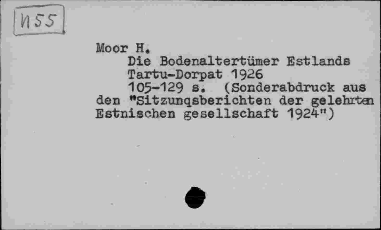 ﻿Moor H.
Die Bodenaltertümer Estlands
Tartu-Dorpat 1926
105-129 s. (.Sonderabdruck aus den "Sitzungsberichten der gelehrte! Estnischen geSeilschaft 1924”)